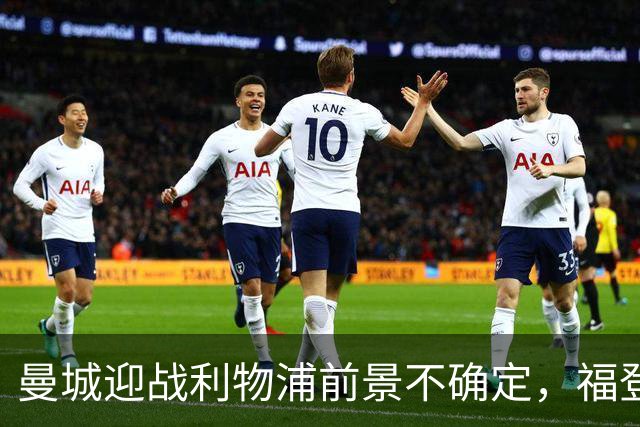曼城迎战利物浦前景不确定，福登将缺席